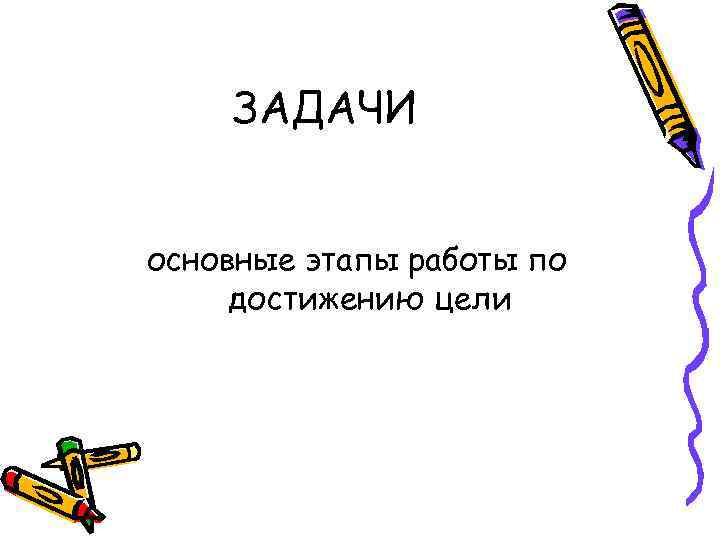   ЗАДАЧИ  основные этапы работы по достижению цели 