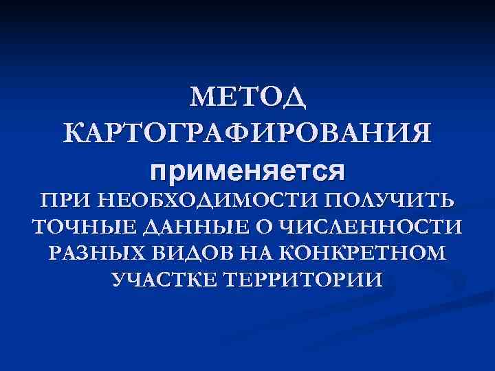   МЕТОД КАРТОГРАФИРОВАНИЯ применяется ПРИ НЕОБХОДИМОСТИ ПОЛУЧИТЬ ТОЧНЫЕ ДАННЫЕ О ЧИСЛЕННОСТИ РАЗНЫХ ВИДОВ