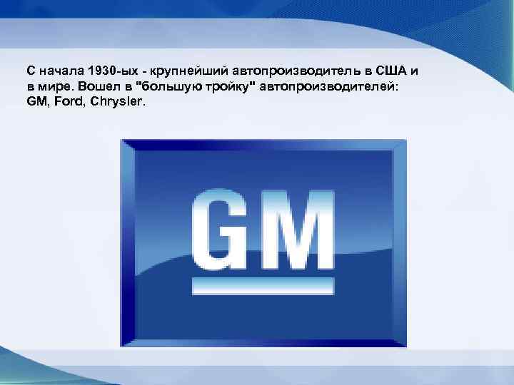 С начала 1930 -ых - крупнейший автопроизводитель в США и в мире. Вошел в