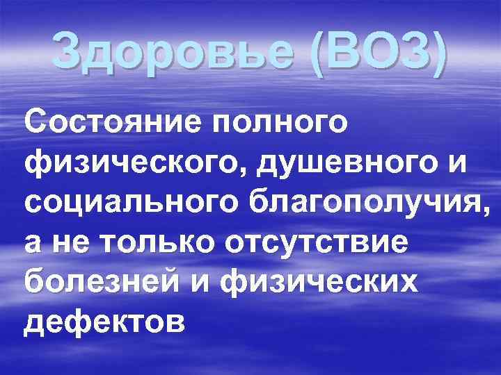 Здоровье (ВОЗ) Состояние полного физического, душевного и социального благополучия, а не только отсутствие Здоровье (ВОЗ) Состояние полного физического, душевного и социального благополучия, а не только отсутствие