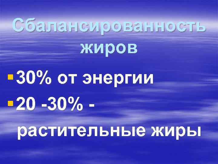 Сбалансированность жиров § 30% от энергии § 20 -30% - растительные жиры Сбалансированность жиров § 30% от энергии § 20 -30% - растительные жиры