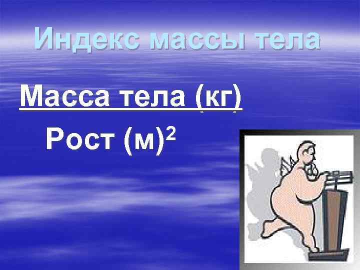 Индекс массы тела Масса тела (кг) Рост (м) 2 Индекс массы тела Масса тела (кг) Рост (м) 2