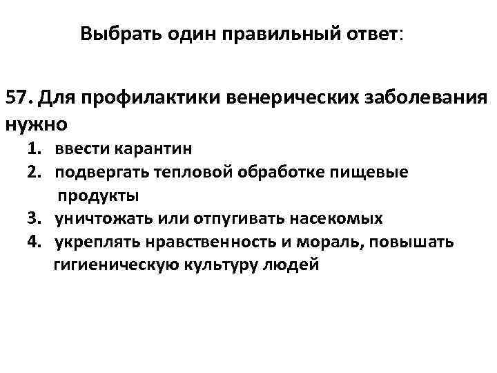   Выбрать один правильный ответ:  57. Для профилактики венерических заболевания нужно 