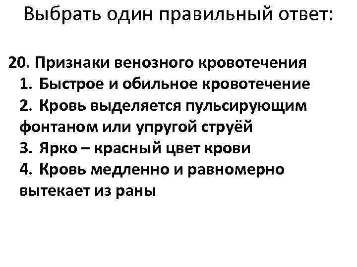  Выбрать один правильный ответ:  20. Признаки венозного кровотечения 1. Быстрое и обильное