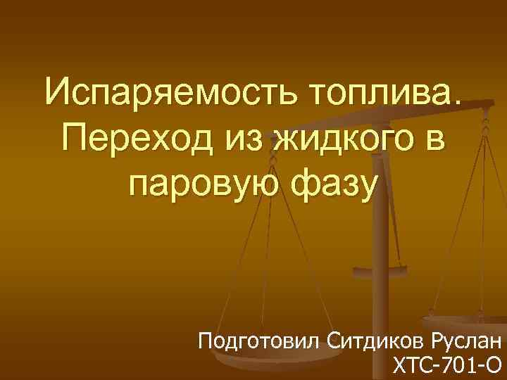 Испаряемость топлива.  Переход из жидкого в паровую фазу  Подготовил Ситдиков Руслан 