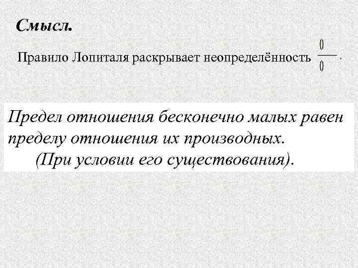 Смысл.  Правило Лопиталя раскрывает неопределённость  Предел отношения бесконечно малых равен пределу отношения