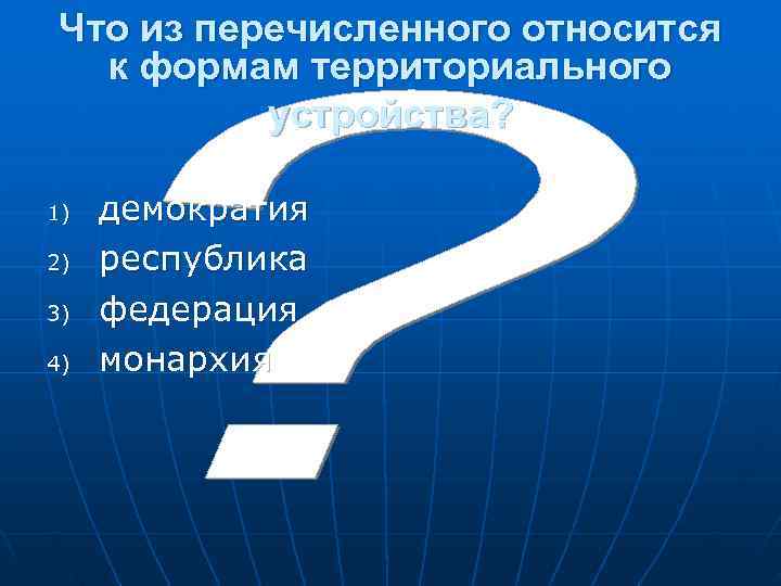  Что из перечисленного относится  к формам территориального  устройства?  1) 