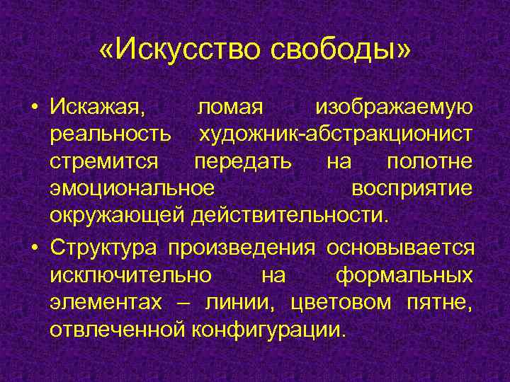  «Искусство свободы»  • Искажая, ломая  изображаемую  реальность художник-абстракционист  стремится