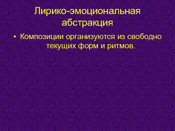  Лирико-эмоциональная  абстракция • Композиции организуются из свободно   текущих форм и