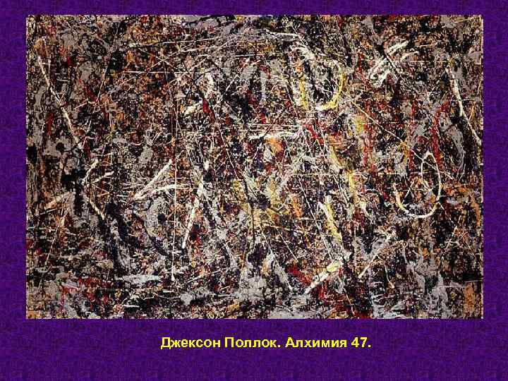 Джексон Поллок. Алхимия 47. 