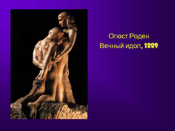  Огюст Роден Вечный идол, 1889 