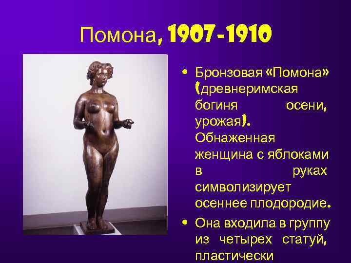 Помона, 1907 -1910  • Бронзовая «Помона»   (древнеримская  богиня  осени,