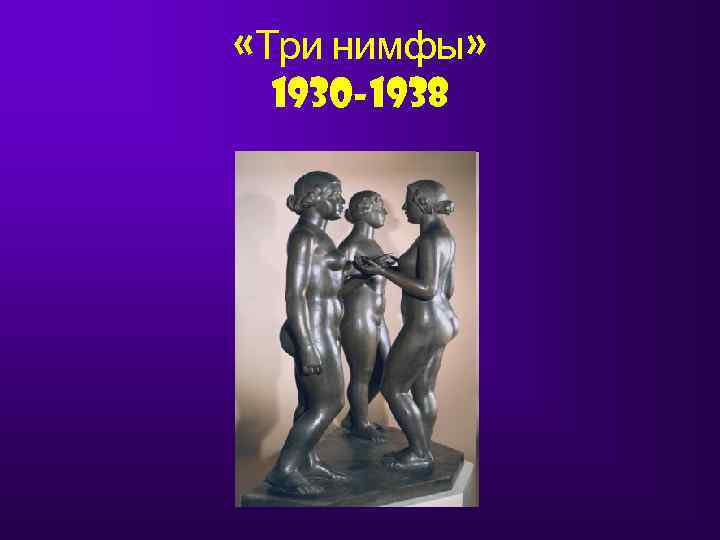  «Три нимфы»  1930 -1938 