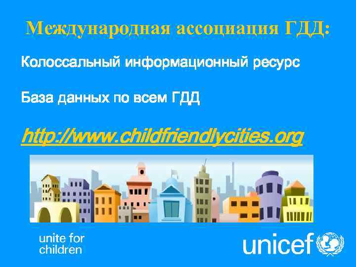 Международная ассоциация ГДД: Колоссальный информационный ресурс База данных по всем ГДД http: //www. childfriendlycities.