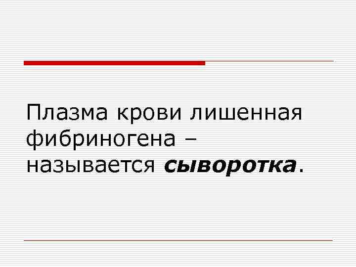 Плазма крови лишенная фибриногена – называется сыворотка. 