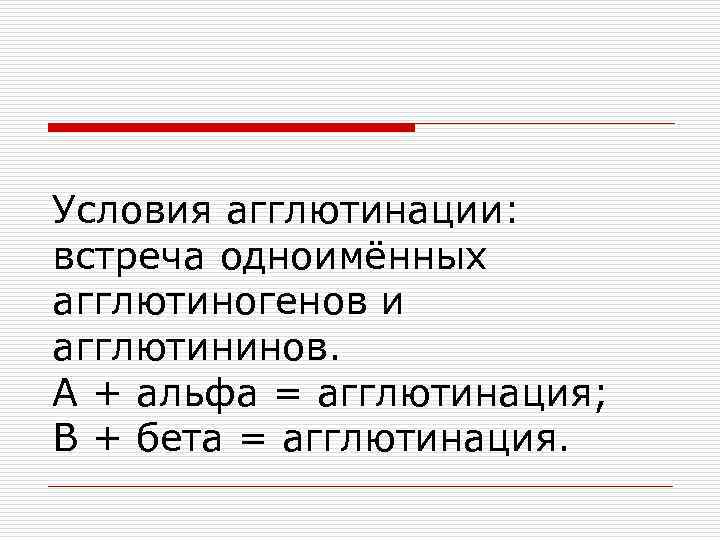 Условия агглютинации: встреча одноимённых агглютиногенов и агглютининов. А + альфа = агглютинация; В +