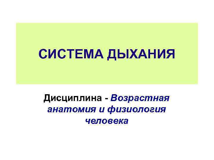 СИСТЕМА ДЫХАНИЯ  Дисциплина  Возрастная анатомия и физиология   человека 