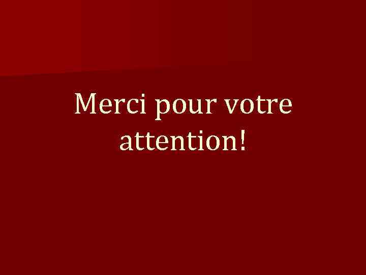 Merci pour votre  attention! 