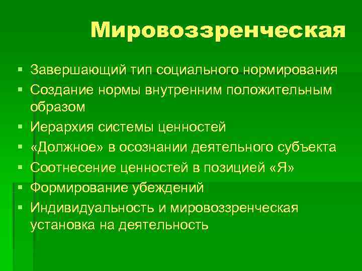   Мировоззренческая § Завершающий тип социального нормирования § Создание нормы внутренним положительным