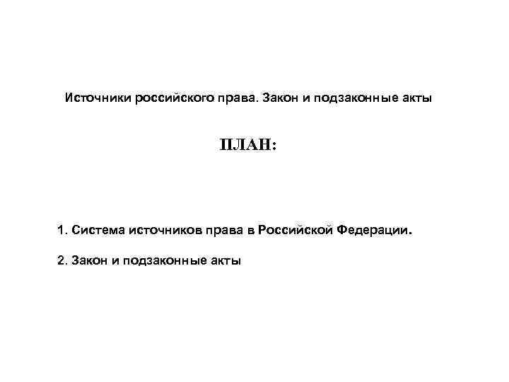  Источники российского права. Закон и подзаконные акты     ПЛАН: 1.