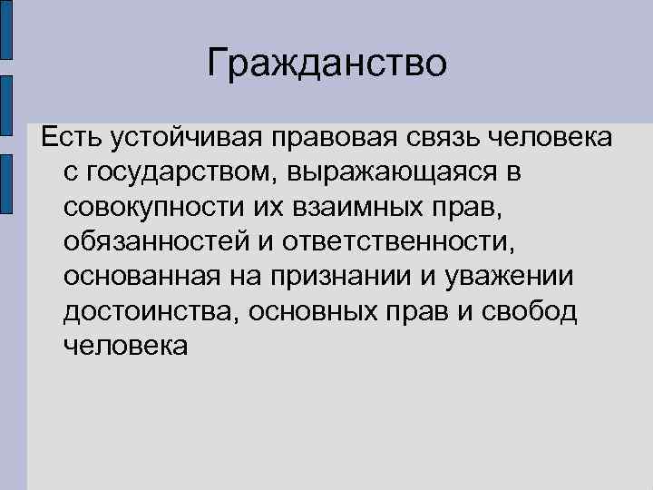   Гражданство Есть устойчивая правовая связь человека с государством, выражающаяся в совокупности их