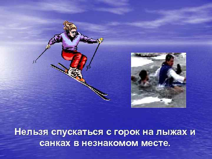 Нельзя спускаться с горок на лыжах и санках в незнакомом месте. 