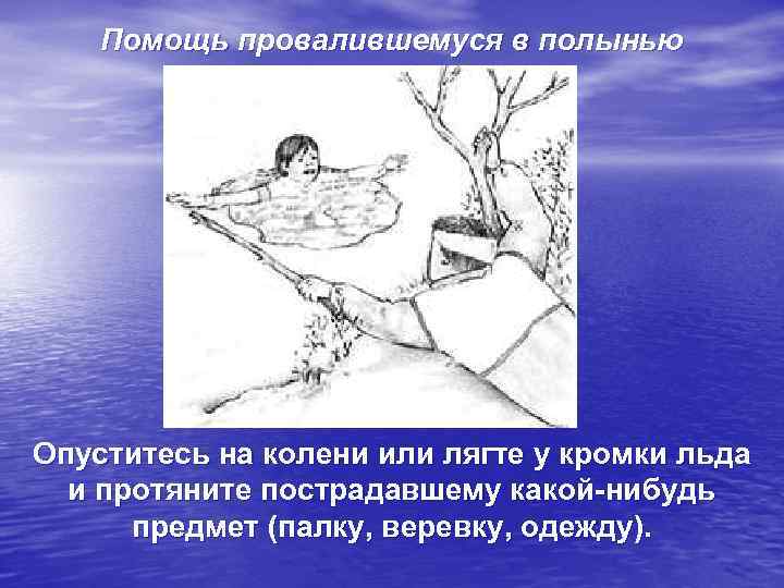   Помощь провалившемуся в полынью Опуститесь на колени или лягте у кромки льда