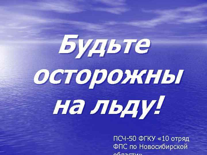  Будьте осторожны на льду! ПСЧ-50 ФГКУ « 10 отряд ФПС по Новосибирской 