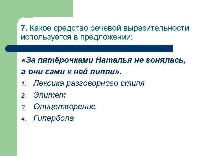 7. Какое средство речевой выразительности используется в предложении:  «За пятёрочками Наталья не гонялась,