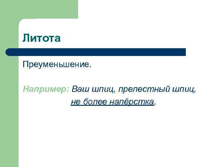Литота Преуменьшение.  Например: Ваш шпиц, прелестный шпиц,  не более напёрстка. 