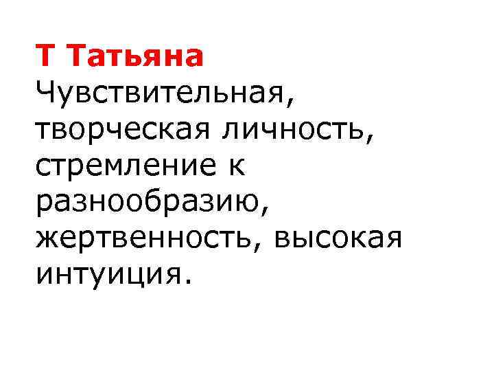 Т Татьяна Чувствительная, творческая личность, стремление к разнообразию, жертвенность, высокая интуиция. 