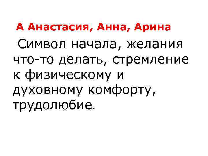 А Анастасия, Анна, Арина Символ начала, желания что то делать, стремление к физическому и