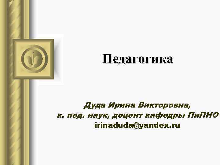   Педагогика   Дуда Ирина Викторовна, к. пед. наук, доцент кафедры