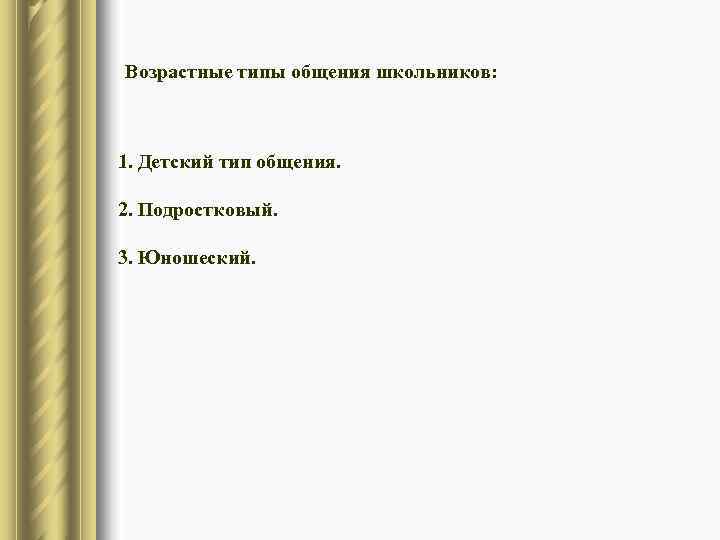 Возрастные типы общения школьников: 1. Детский тип общения.  2. Подростковый.  3. Юношеский.