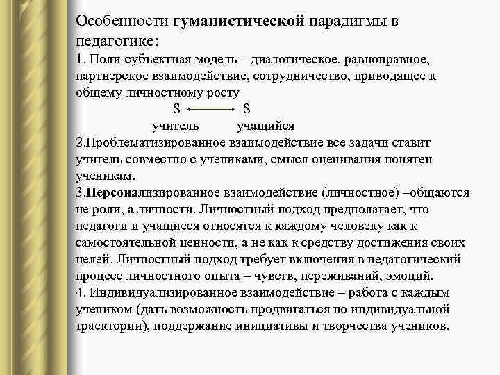 Особенности гуманистической парадигмы в педагогике: 1. Поли-субъектная модель – диалогическое, равноправное, партнерское взаимодействие, сотрудничество,