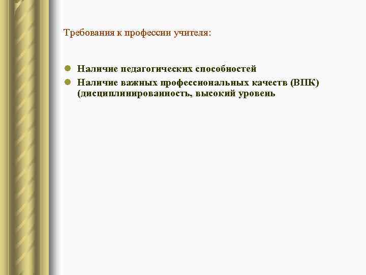 Требования к профессии учителя:  l Наличие педагогических способностей l Наличие важных профессиональных качеств