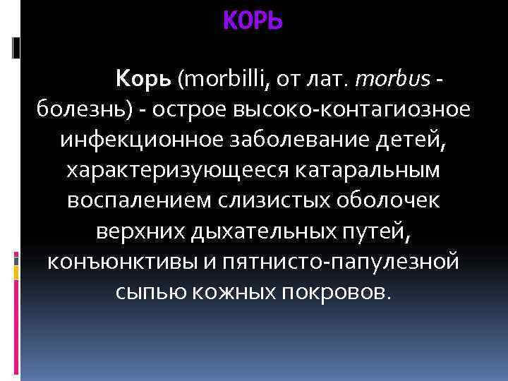    КОРЬ   Корь (morbilli, от лат. morbus - болезнь)