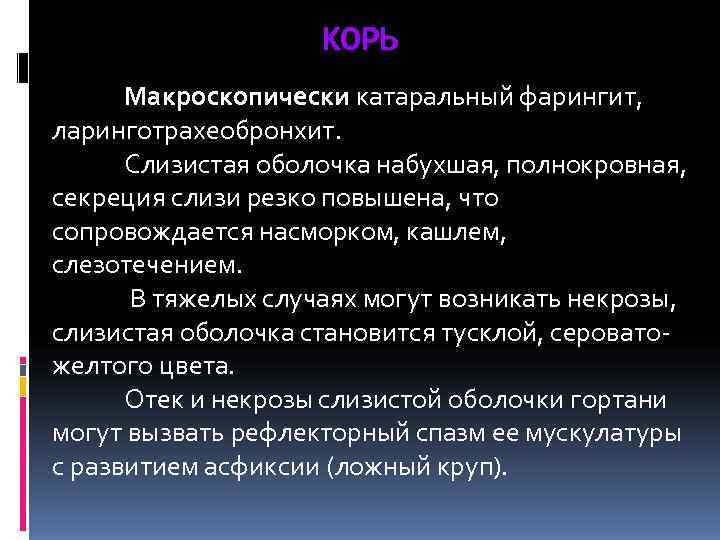     КОРЬ  Макроскопически катаральный фарингит, ларинготрахеобронхит.  Слизистая оболочка набухшая,