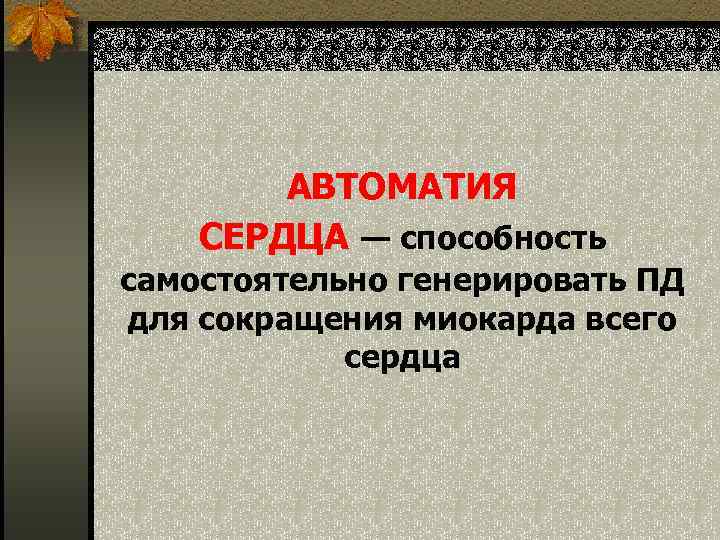   АВТОМАТИЯ СЕРДЦА — способность самостоятельно генерировать ПД для сокращения миокарда всего 