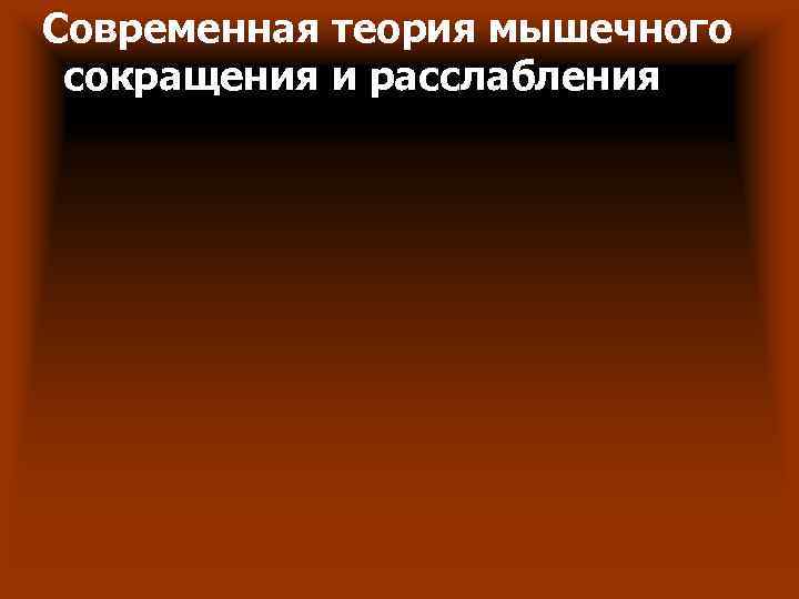 Современная теория мышечного сокращения и расслабления Современная теория мышечного сокращения и расслабления