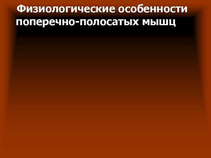 Физиологические особенности поперечно-полосатых мышц Физиологические особенности поперечно-полосатых мышц