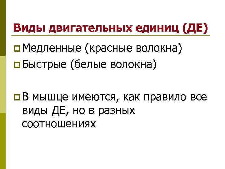 Виды двигательных единиц (ДЕ) p Медленные (красные волокна) p Быстрые (белые волокна) p Виды двигательных единиц (ДЕ) p Медленные (красные волокна) p Быстрые (белые волокна) p