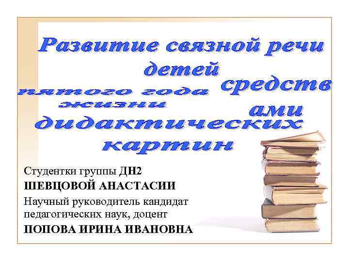 Студентки группы ДН 2 ШЕВЦОВОЙ АНАСТАСИИ Научный руководитель кандидат педагогических наук, доцент ПОПОВА ИРИНА