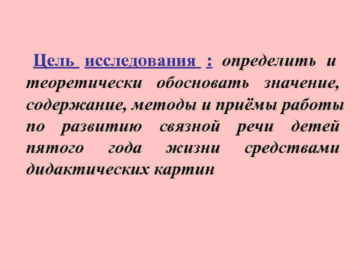  Цель исследования : определить и теоретически обосновать значение, содержание, методы и приёмы работы