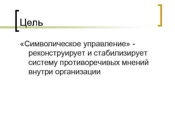 Цель  «Символическое управление» -  реконструирует и стабилизирует  систему противоречивых мнений 
