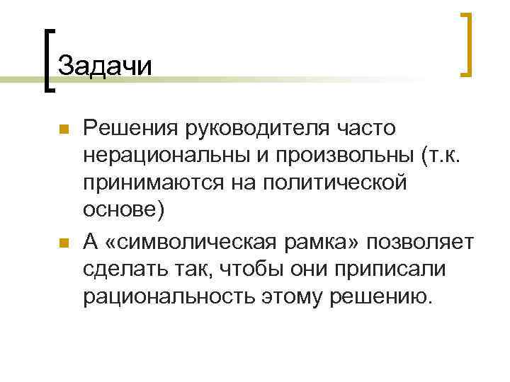 Задачи n  Решения руководителя часто нерациональны и произвольны (т. к. принимаются на политической