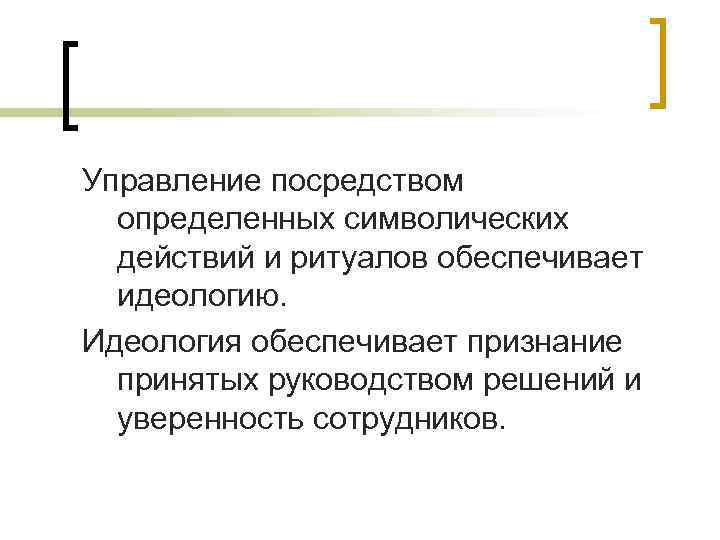 Управление посредством  определенных символических  действий и ритуалов обеспечивает  идеологию. Идеология обеспечивает