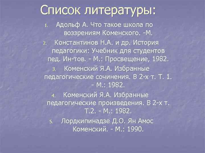 Список литературы: 1.  Адольф А. Что такое школа по  воззрениям Коменского. -М.