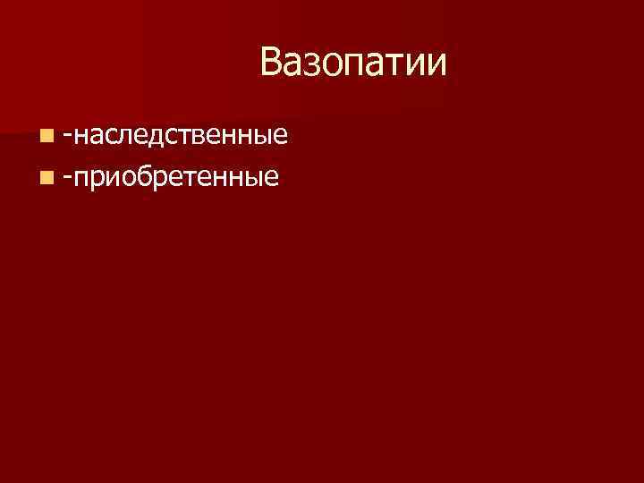 Вазопатии n -наследственные n -приобретенные Вазопатии n -наследственные n -приобретенные