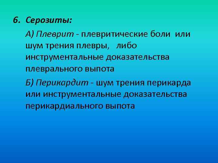 6. Серозиты: А) Плеврит - плевритические боли или  шум трения плевры, либо 
